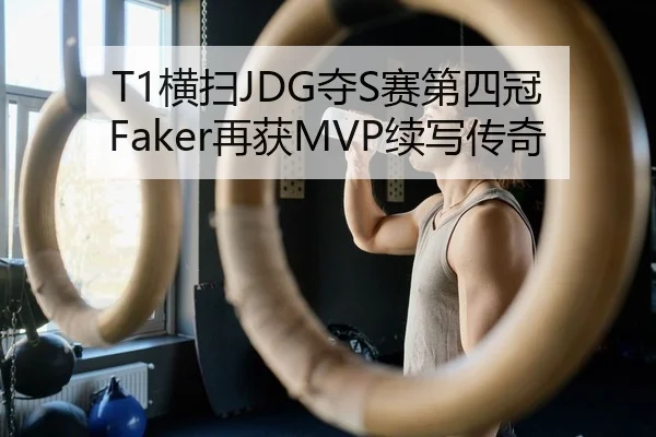T1横扫JDG夺S赛第四冠 Faker再获MVP续写传奇